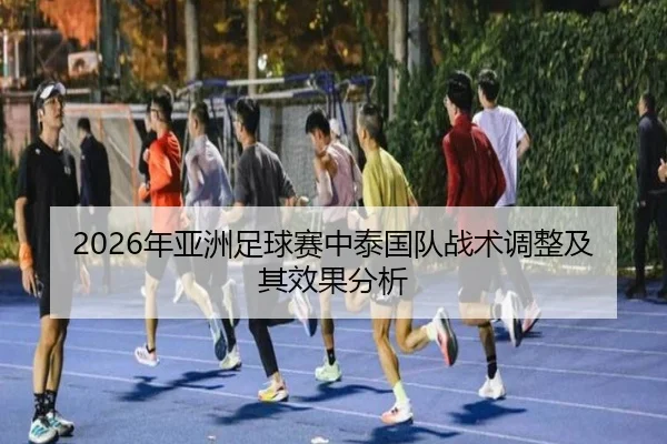2026年亚洲足球赛中泰国队战术调整及其效果分析