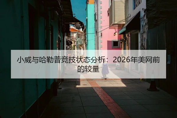 小威与哈勒普竞技状态分析：2026年美网前的较量