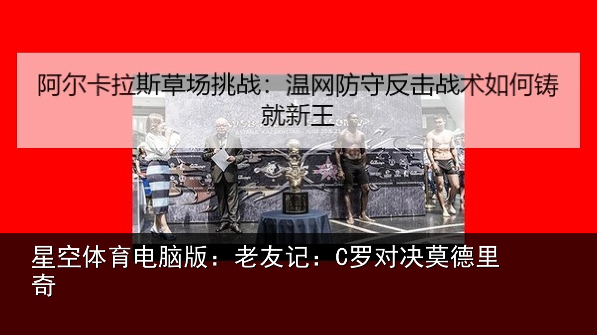 星空体育电脑版：老友记：C罗对决莫德里奇