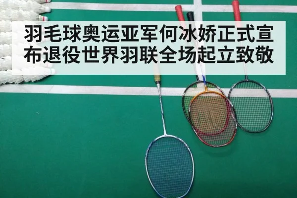 羽毛球奥运亚军何冰娇正式宣布退役世界羽联全场起立致敬