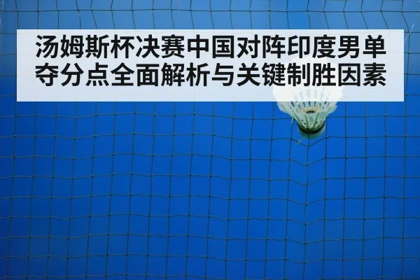 汤姆斯杯决赛中国对阵印度男单夺分点全面解析与关键制胜因素