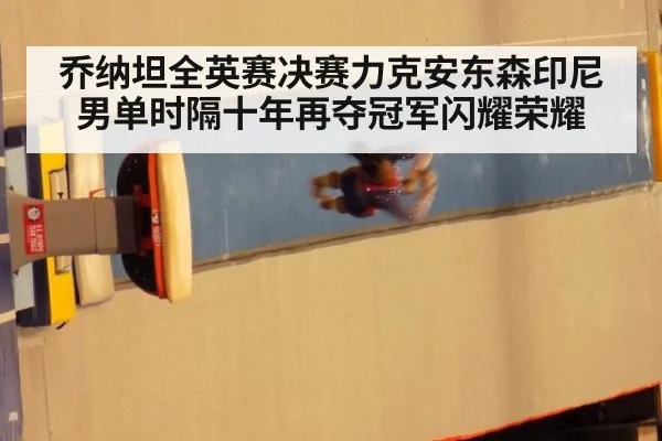 乔纳坦全英赛决赛力克安东森印尼男单时隔十年再夺冠军闪耀荣耀